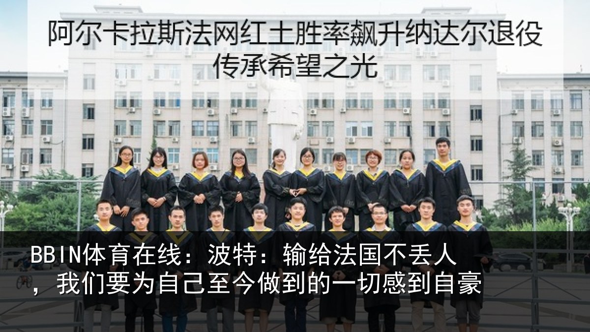 BBIN体育在线：波特：输给法国不丢人，我们要为自己至今做到的一切感到自豪