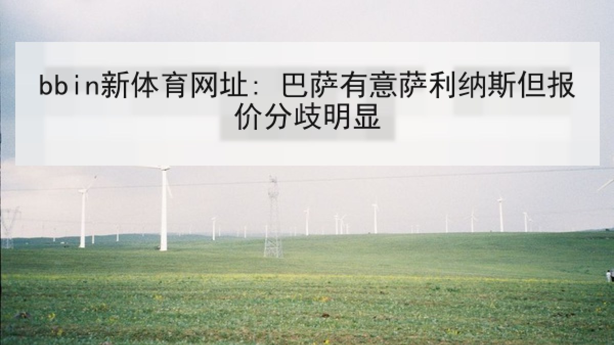 bbin新体育网址: 巴萨有意萨利纳斯但报价分歧明显