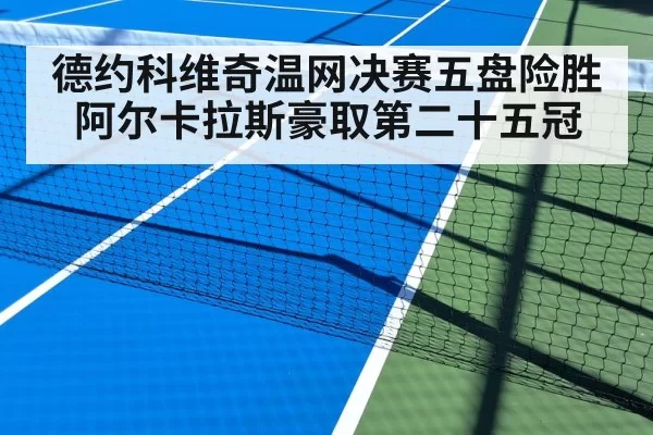德约科维奇温网决赛五盘险胜阿尔卡拉斯豪取第二十五冠