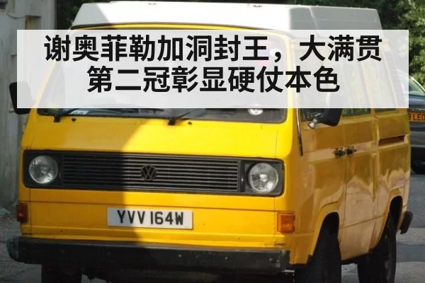 谢奥菲勒加洞封王，大满贯第二冠彰显硬仗本色