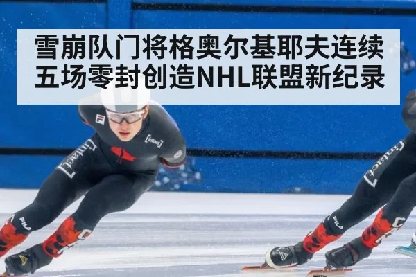雪崩队门将格奥尔基耶夫连续五场零封创造NHL联盟新纪录