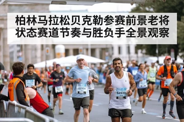 柏林马拉松贝克勒参赛前景老将状态赛道节奏与胜负手全景观察