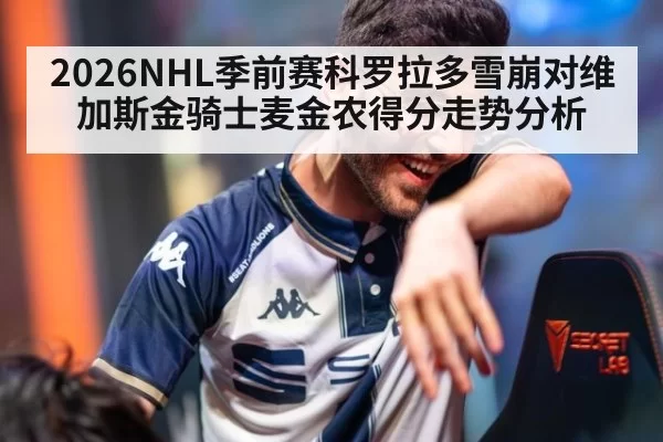 2026NHL季前赛科罗拉多雪崩对维加斯金骑士麦金农得分走势分析