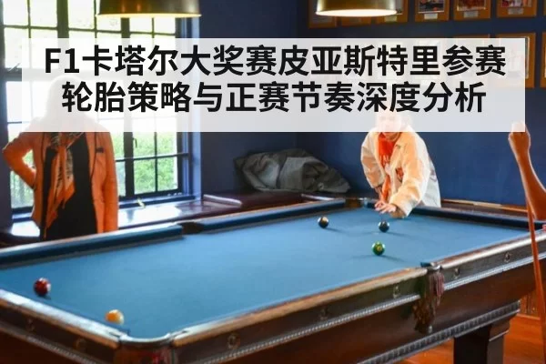 F1卡塔尔大奖赛皮亚斯特里参赛轮胎策略与正赛节奏深度分析